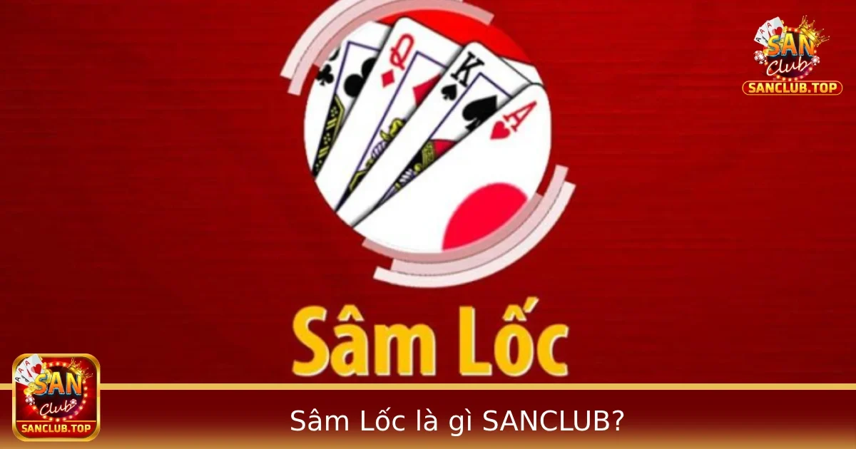 Sâm Lốc Là Gì? Game Bài Truyền Thống Hấp Dẫn Tại SANCLUB